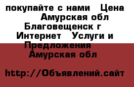 покупайте с нами › Цена ­ 100 - Амурская обл., Благовещенск г. Интернет » Услуги и Предложения   . Амурская обл.